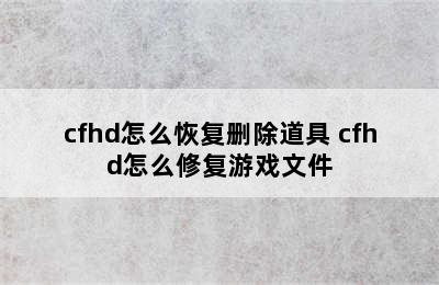 cfhd怎么恢复删除道具 cfhd怎么修复游戏文件